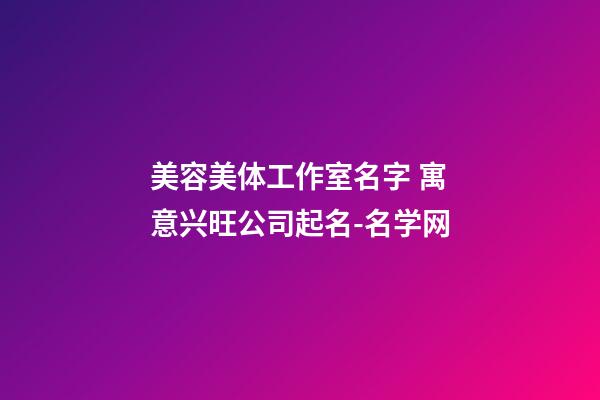 美容美体工作室名字 寓意兴旺公司起名-名学网-第1张-公司起名-玄机派